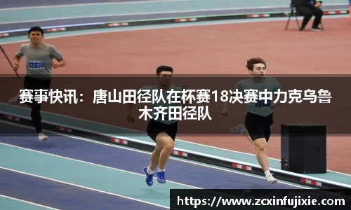 赛事快讯：唐山田径队在杯赛18决赛中力克乌鲁木齐田径队