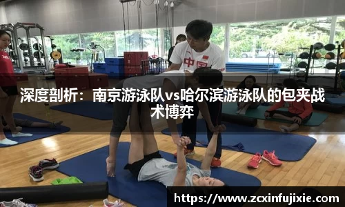 深度剖析：南京游泳队vs哈尔滨游泳队的包夹战术博弈