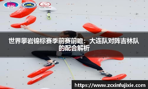 世界攀岩锦标赛季前赛前瞻：大连队对阵吉林队的配合解析