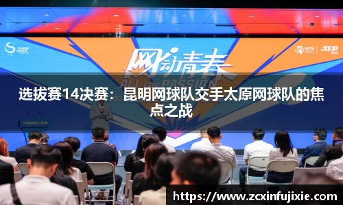 选拔赛14决赛：昆明网球队交手太原网球队的焦点之战
