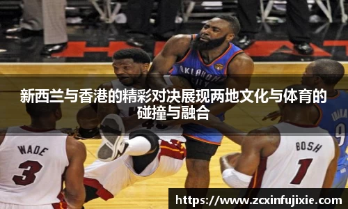 新西兰与香港的精彩对决展现两地文化与体育的碰撞与融合