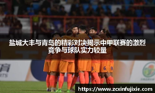 盐城大丰与青岛的精彩对决揭示中甲联赛的激烈竞争与球队实力较量