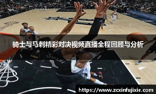骑士与马刺精彩对决视频直播全程回顾与分析