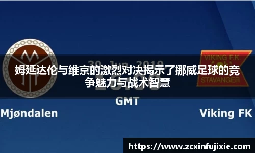 姆延达伦与维京的激烈对决揭示了挪威足球的竞争魅力与战术智慧