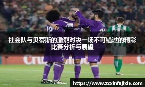 社会队与贝蒂斯的激烈对决一场不可错过的精彩比赛分析与展望